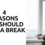 4 REASONS YOU SHOULD TAKE A BREAK