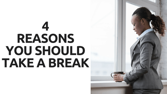 Read more about the article 4 REASONS YOU SHOULD TAKE A BREAK